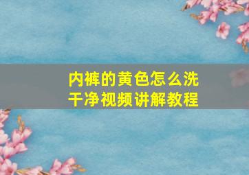 内裤的黄色怎么洗干净视频讲解教程