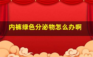 内裤绿色分泌物怎么办啊