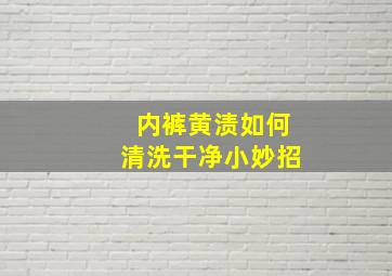 内裤黄渍如何清洗干净小妙招