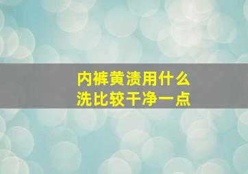 内裤黄渍用什么洗比较干净一点