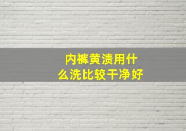 内裤黄渍用什么洗比较干净好