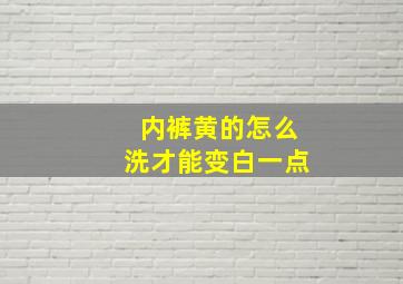 内裤黄的怎么洗才能变白一点