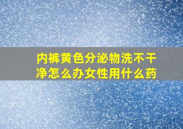 内裤黄色分泌物洗不干净怎么办女性用什么药