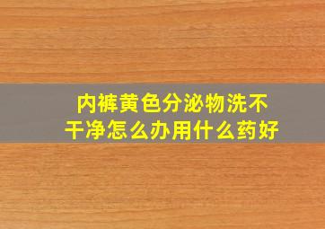 内裤黄色分泌物洗不干净怎么办用什么药好