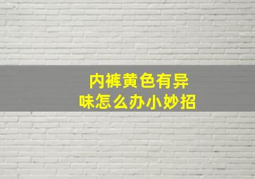 内裤黄色有异味怎么办小妙招