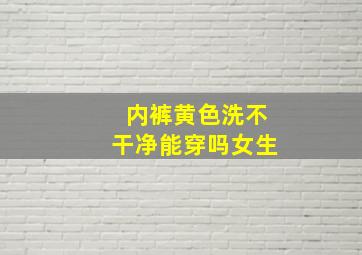 内裤黄色洗不干净能穿吗女生