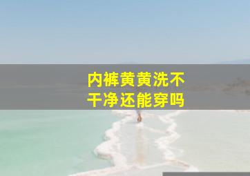 内裤黄黄洗不干净还能穿吗