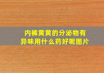 内裤黄黄的分泌物有异味用什么药好呢图片