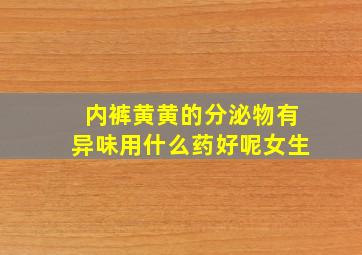 内裤黄黄的分泌物有异味用什么药好呢女生