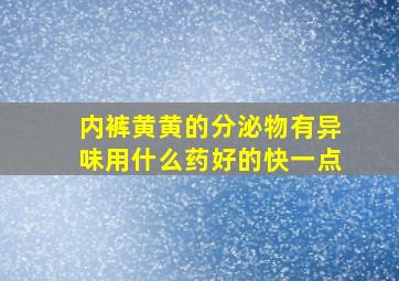 内裤黄黄的分泌物有异味用什么药好的快一点