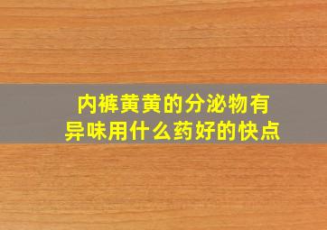 内裤黄黄的分泌物有异味用什么药好的快点