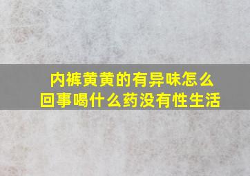 内裤黄黄的有异味怎么回事喝什么药没有性生活