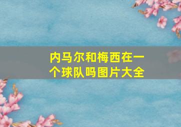 内马尔和梅西在一个球队吗图片大全