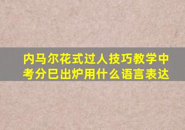 内马尔花式过人技巧教学中考分巳出炉用什么语言表达