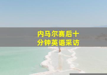 内马尔赛后十分钟英语采访