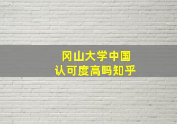 冈山大学中国认可度高吗知乎