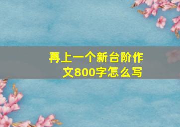 再上一个新台阶作文800字怎么写