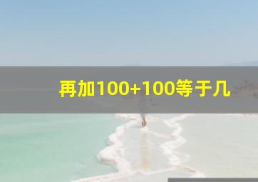 再加100+100等于几