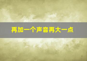 再加一个声音再大一点