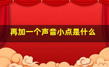 再加一个声音小点是什么