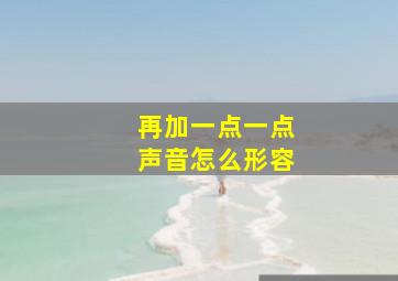 再加一点一点声音怎么形容