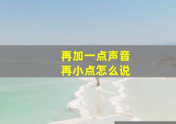 再加一点声音再小点怎么说