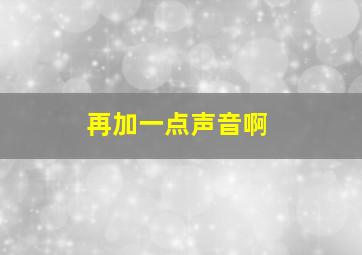 再加一点声音啊