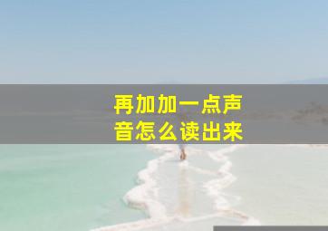 再加加一点声音怎么读出来