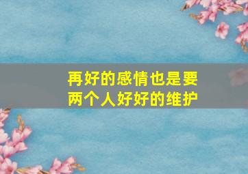 再好的感情也是要两个人好好的维护