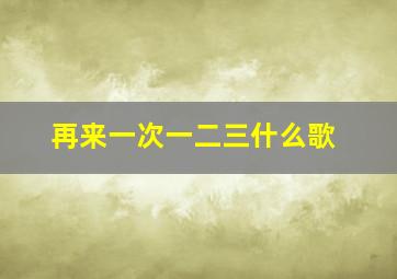 再来一次一二三什么歌