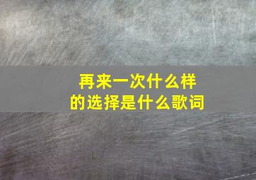 再来一次什么样的选择是什么歌词