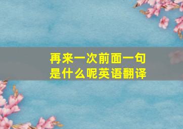 再来一次前面一句是什么呢英语翻译