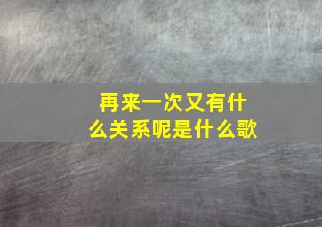 再来一次又有什么关系呢是什么歌