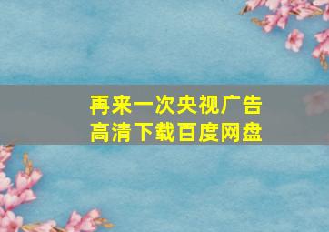 再来一次央视广告高清下载百度网盘