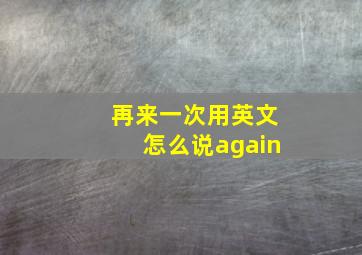 再来一次用英文怎么说again