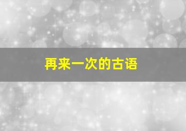 再来一次的古语