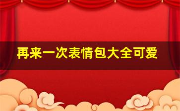 再来一次表情包大全可爱