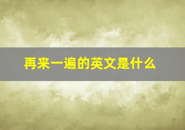 再来一遍的英文是什么