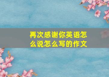 再次感谢你英语怎么说怎么写的作文