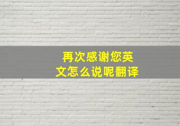 再次感谢您英文怎么说呢翻译