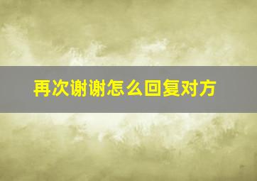 再次谢谢怎么回复对方