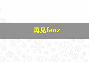 再见fanz