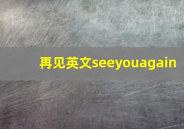 再见英文seeyouagain