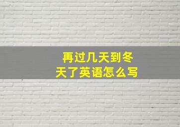 再过几天到冬天了英语怎么写