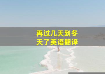 再过几天到冬天了英语翻译