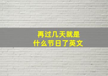 再过几天就是什么节日了英文