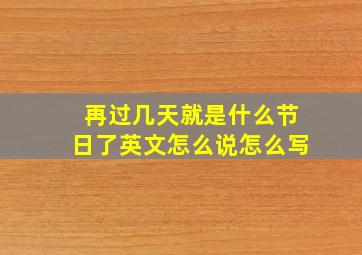 再过几天就是什么节日了英文怎么说怎么写