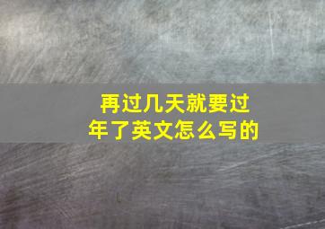 再过几天就要过年了英文怎么写的