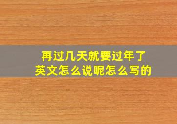 再过几天就要过年了英文怎么说呢怎么写的