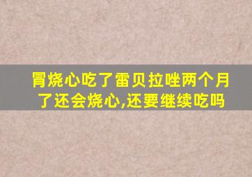 冐烧心吃了雷贝拉唑两个月了还会烧心,还要继续吃吗